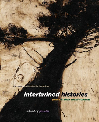 Intertwined Histories: Plants in Their Social Contexts (Calgary Institute for the Humanities, 3)