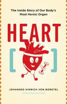 Heart: The Inside Story of our Body's Most Heroic Organ