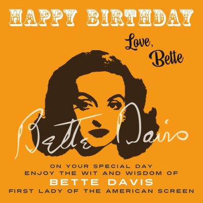 Happy BirthdayLove, Bette: On Your Special Day, Enjoy the Wit and Wisdom of Bette Davis, First Lady of the American Screen