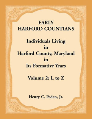 Early Harford Countians, Vol. 2: L to Z: Individuals Living in Harford County, Maryland, in Its Formative Years