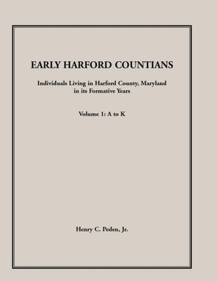 Early Harford Countians, Vol. 1: A to K: Individuals Living in Harford County, Maryland, In Its Formative Years