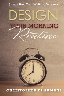 Design Your Morning Routine: Jump-Start Your Writing Success (Author Success Foundations)