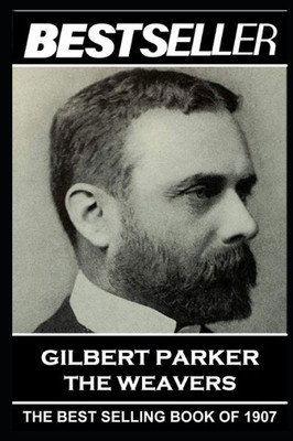 Gilbert Parker - The Weavers: The Bestseller of 1907