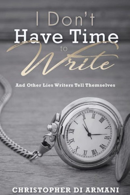 I Don't Have Time To Write And Other Lies Writers Tell Themselves (Author Success Foundations)