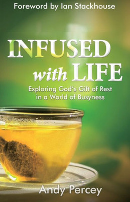 Infused with Life: Exploring God's Gift of Rest in a World of Busyness - Spiritual Wisdom to Restore Work-Life Balance, Maintain Well Being, Live Life to the Full, Biblical Truths