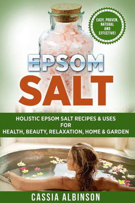 Epsom Salt: Holistic Epsom Salt Recipes & Uses for Health, Beauty, Relaxation, Home & Garden (2) (Epsom Salt, Essential Oils, Natural Remedies, DIY)