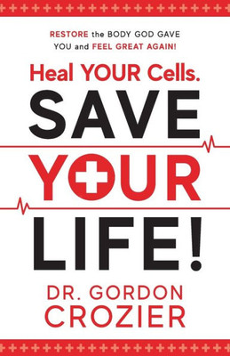 Heal Your Cells. Save Your Life!: Restore the body God gave you and feel great again!