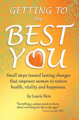 GETTING TO the BEST YOU: Small steps toward lasting changes that empower women to restore health, vitality and happiness.