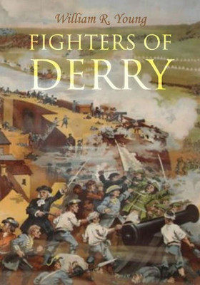 Fighters of Derry: Their Deeds and Descendants, Being a Chronicle of Events in Ireland during the Revolutionary Period, 168891