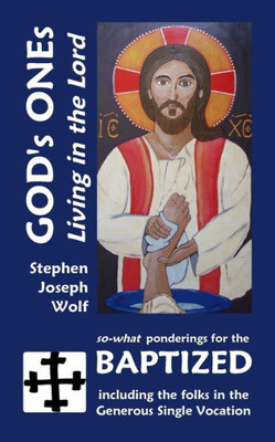 God's Ones: Living in the Lord: so-what Ponderings for the Baptized, including the folks in the Generous Single Vocation