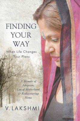 Finding Your Way When Life Changes Your Plans: A Memoir of Adoption, Loss of Motherhood and Remembering Home