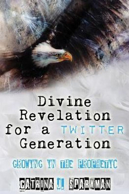 Divine Revelation for a Twitter Generation: Growing in the Prophetic (Doing Business with God)