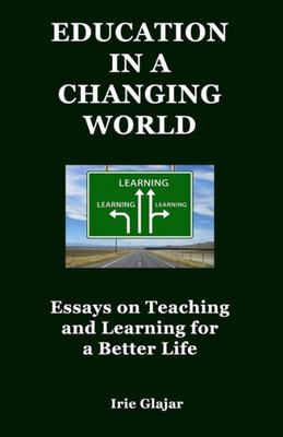 Education in a Changing World: Essays on Teaching and Learning For a Better Life