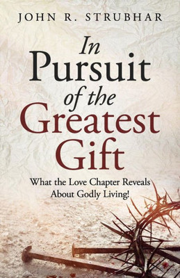 In Pursuit of the Greatest Gift: What the Love Chapter Reveals About Godly Living!