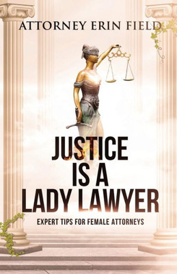 Justice Is a Lady Lawyer: Expert Tips for Female Attorneys