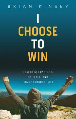 I Choose to Win: How to Get Unstuck, on Track, and Enjoy Abundant Life