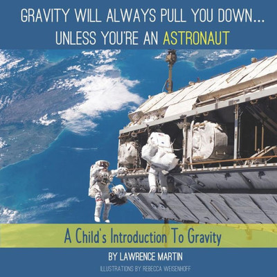 Gravity Will Always Pull You down... Unless You're an Astronaut: A Childs Introduction to Gravity