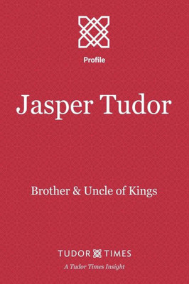 Jasper Tudor: Brother and Uncle of Kings (Tudor Times Insights (Profiles))