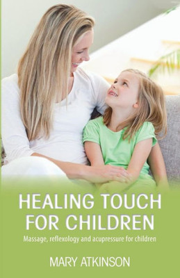 Healing Touch for Children: Massage, reflexology and acupressure for children