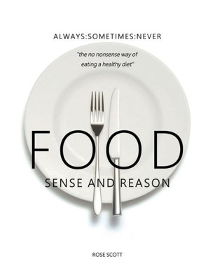 Food Sense and Reason: Always:Sometimes:Never The no nonsense way of eating a healthy diet