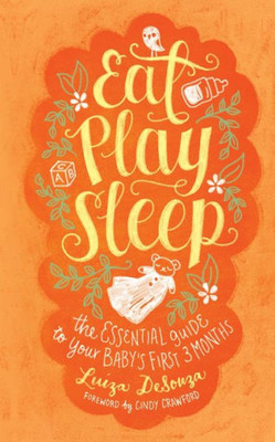 Eat, Play, Sleep: The Essential Guide to Your Baby's First Three Months