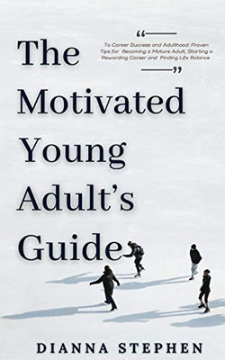 The Motivated Young Adult's Guide to Career Success and Adulthood: Proven Tips for Becoming a Mature Adult, Starting a Rewarding Career and Finding Life Balance - Paperback