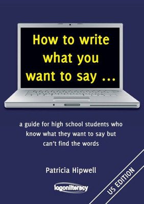 How to write what you want to say ...: a guide for high school students who know what they want to say but can't find the words