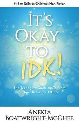 It's OK to IDK: The Teenagers Guide to Go From I Dont Know to I Know
