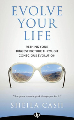 Evolve Your Life: Rethink Your Biggest Picture Through Conscious Evolution