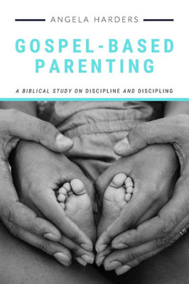 Gospel-Based Parenting: A Biblical Study on Discipline and Discipling