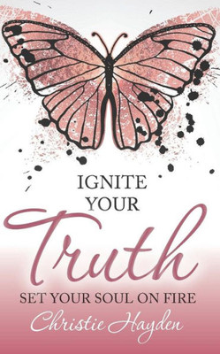 Ignite Your Truth: Set Your Soul On Fire