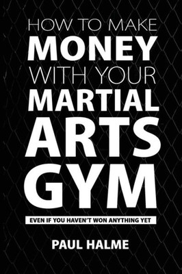 How To Make Money With Your Martial Arts Gym: Even If You Haven't Won Anything Yet