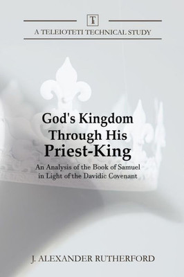 God's Kingdom through His Priest-King: An Analysis of the Book of Samuel in Light of the Davidic Covenant (Teleioteti Technical Studies)