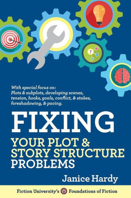 Fixing Your Plot and Story Structure Problems: Revising Your Novel: Book Two (Foundations of Fiction)