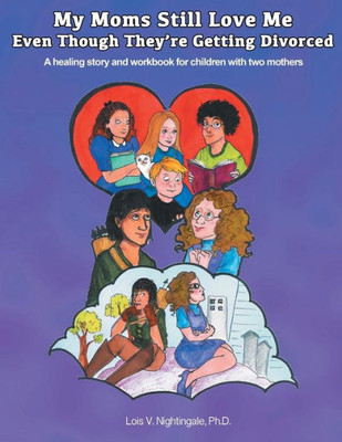 My Moms Still Love Me Even Though They're Getting Divorced: A healing story and workbook for children with two mothers