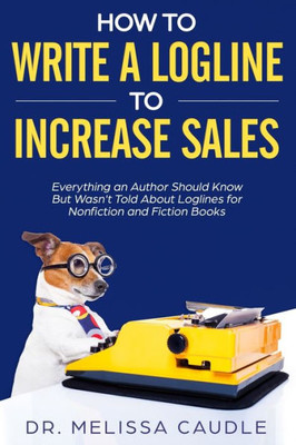 How to Write a Logline to Increase Sales: Everything an Author Should Know But Wasn't Told about Loglines for Nonfiction and Fiction Books