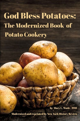 God Bless Potatoes: The Modernized Book of Potato Cookery