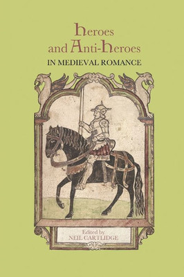 Heroes and Anti-Heroes in Medieval Romance (Studies in Medieval Romance, 16)