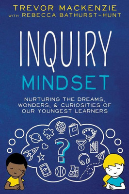 Inquiry Mindset: Nurturing the Dreams, Wonders, and Curiosities of Our Youngest Learners