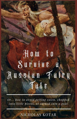 How to Survive a Russian Fairy Tale: Or... how to avoid getting eaten, chopped into little pieces, or turned into a goat (Worldbuilding)