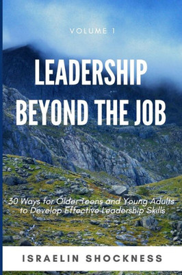 LEADERSHIP BEYOND THE JOB: 30 Ways For Older Teens and Young Adults To Develop Effective Leadership Skills (Successful Youth Living Series)