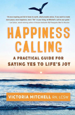 Happiness Calling: A Practical Guide for Saying Yes to Lifes Joy