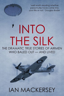 Into the Silk: The Dramatic True Stories of Airmen Who Baled Out  And Lived