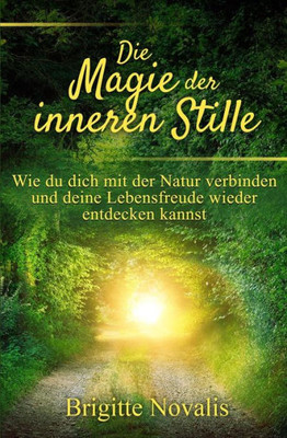 Die Magie der inneren Stille: Wie du dich mit der Natur verbinden und deine Lebensfreude wieder entdecken kannst (German Edition)