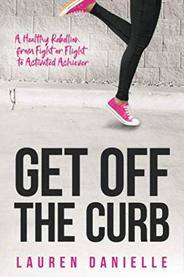 Get Off The Curb: A Healthy Rebellion from Fight or Flight to Activated Achiever