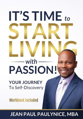 ITS TIME TO START LIVING WITH PASSION!: YOUR JOURNEY To Self-Discovery