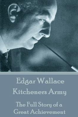 Edgar Wallace - Kitcheners Army: The Full Story of a Great Achievement