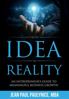 FROM IDEA TO REALITY: AN ENTREPRENEURS GUIDE TO MEANINGFUL BUSINESS GROWTH