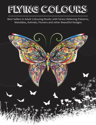 Flying Colours!: Best Sellers in Adult Colouring Books with Stress Relieving Patterns, Mandalas, Animals, Flowers and other Beautiful Designs