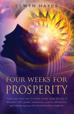 Four Weeks For Prosperity: Teach your mind how to attract money using the Law of Attraction with guided meditations, positive affirmations, goal setting, tapping, and visualizations for prosperity.